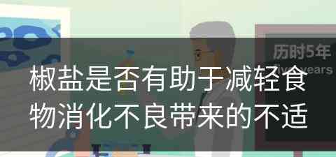 椒盐是否有助于减轻食物消化不良带来的不适